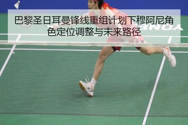 巴黎圣日耳曼锋线重组计划下穆阿尼角色定位调整与未来路径