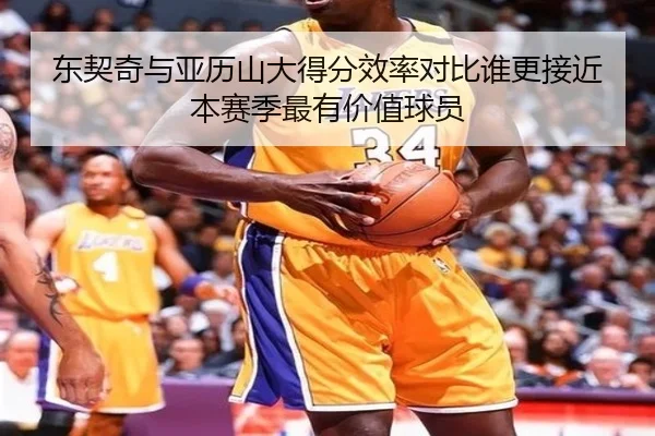 东契奇与亚历山大得分效率对比谁更接近本赛季最有价值球员