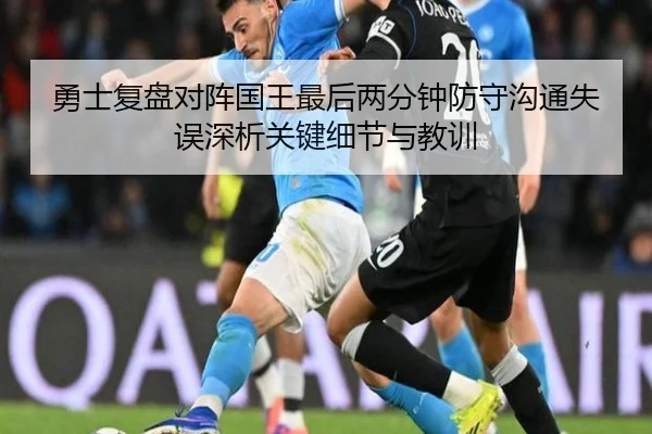 勇士复盘对阵国王最后两分钟防守沟通失误深析关键细节与教训
