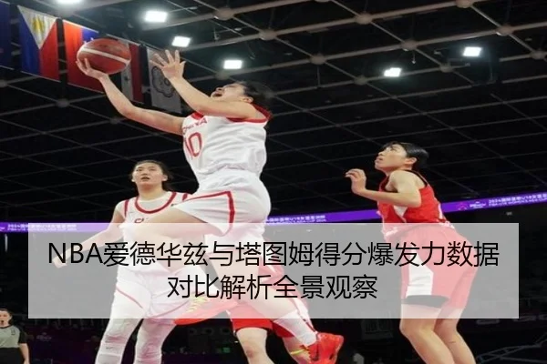 NBA爱德华兹与塔图姆得分爆发力数据对比解析全景观察